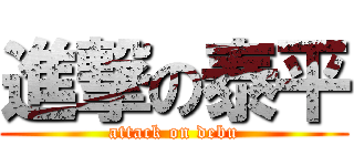 進撃の泰平 (attack on debu)