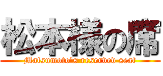 松本様の席 (Matsumoto's reserved seat)