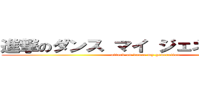 進撃のダンス マイ ジェネレーション (attack on dance my generation)
