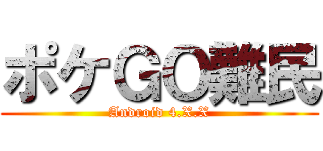 ポケＧＯ難民 (Android 4.X.X)