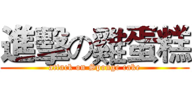 進擊の雞蛋糕 (attack on Sponge cake)