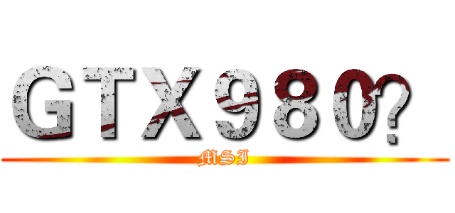 ＧＴＸ９８０？ (MSI)