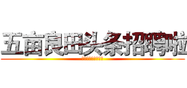 五亩良田头条招聘啦 (小伙伴们快快来围观)
