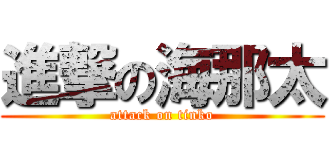 進撃の海那太 (attack on tinko)