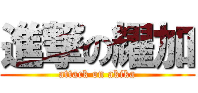 進撃の耀加 (attack on akika)