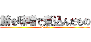 鯖を味噌で煮込んだもの (sabamiso)