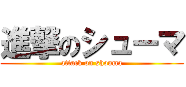 進撃のシューマ (attack on shouma)