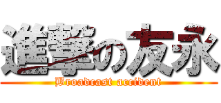 進撃の友永 (Broadcast accident)
