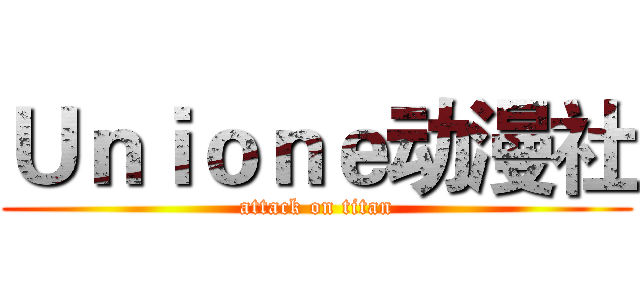Ｕｎｉｏｎｅ动漫社 (attack on titan)