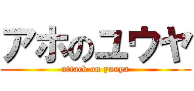 アホのユウヤ (attack on yuuya)