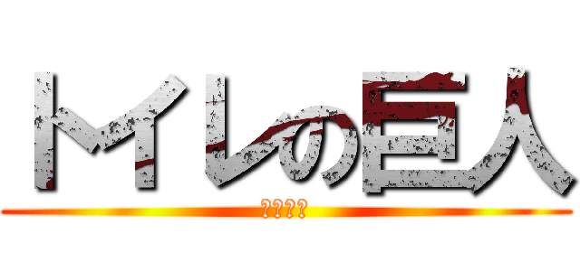 トイレの巨人 (掃除しろ)