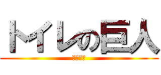 トイレの巨人 (掃除しろ)