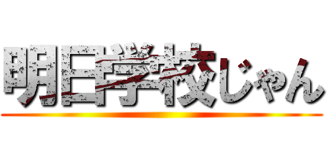 明日学校じゃん ()