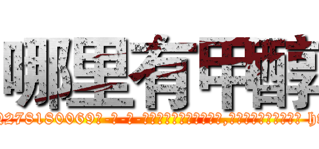 哪里有甲醇 (哪里有甲醇【电-186x2687x6963-Q278180069元-吉-药-业】我们做的是长期生意,靠的是老客户长期支持 http://sngk.net/IDwxT1
)