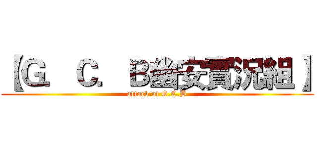 【Ｇ．Ｃ．Ｂ幽安實況組】 (attack of G.C.B)