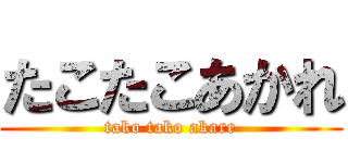 たこたこあかれ (tako tako akare)
