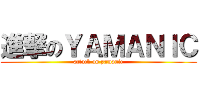 進撃のＹＡＭＡＮＩＣ (attack on yamanic)
