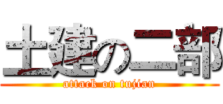 土建の二部 (attack on tujian)