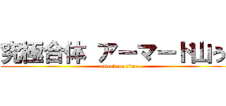 究極合体 アーマード山うち (attack on titan)