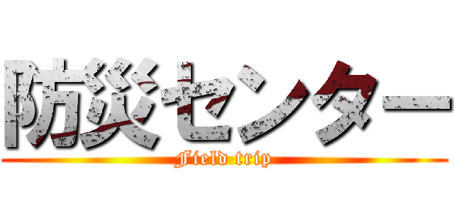 防災センター (Field trip)