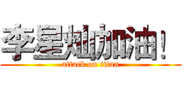 李星灿加油！ (attack on titan)