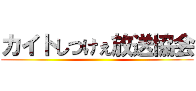 カイトしつけぇ放送協会 ()