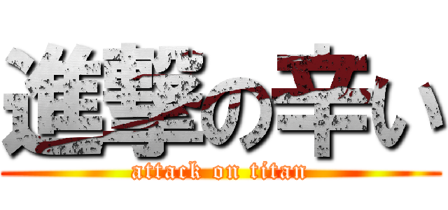 進撃の辛い (attack on titan)