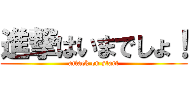 進撃はいまでしょ！ (attack on start)