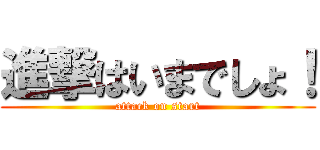 進撃はいまでしょ！ (attack on start)