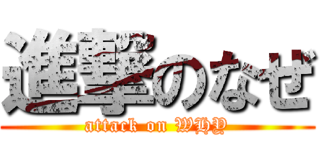 進撃のなぜ (attack on WHY)