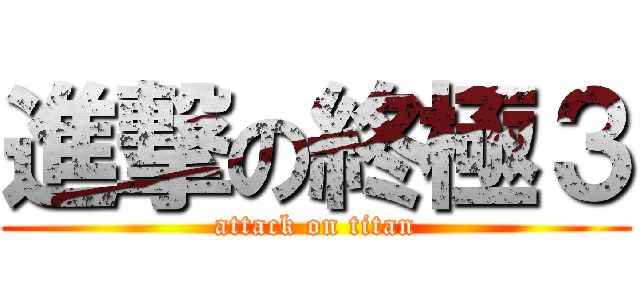 進撃の終極３ (attack on titan)