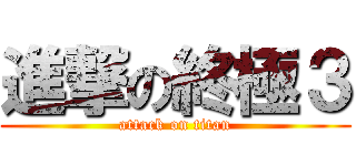 進撃の終極３ (attack on titan)