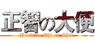 正智の大便 (Positive Chi on Shit)