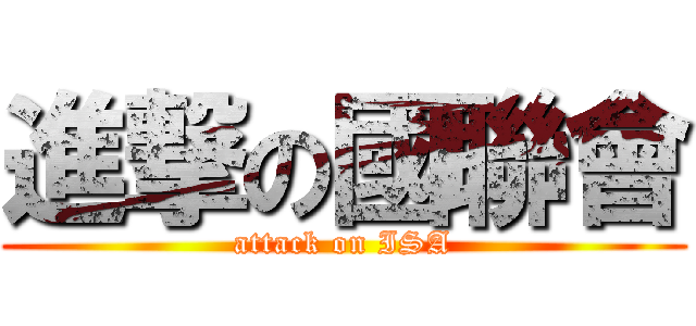 進撃の國聯會 (attack on ISA)