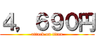 ４，６９０円 (attack on titan)