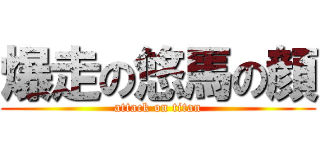 爆走の悠馬の顔 (attack on titan)