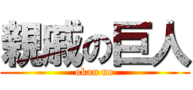 親戚の巨人 (okan no)
