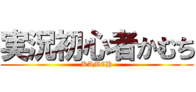 実況初心者かむち (KAMCH)