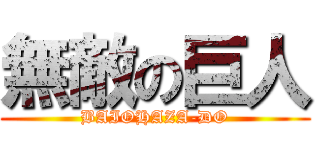 無敵の巨人 (BAIOHAZA-DO)