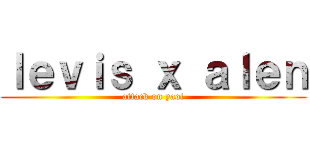 ｌｅｖｉｓ ｘ ａｌｅｎ (attack on yaoi)