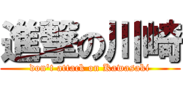 進撃の川崎 (don't attack on Kawasaki)