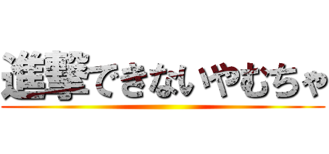 進撃できないやむちゃ ()