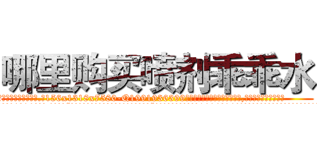 哪里购买喷剂乖乖水 (哪里购买喷剂乖乖水【电.话156x1318x7580-Q1991936399鑫宏药业】我们做的是长期生意,靠的是老客户长期支持
参考消息网2月20日报道 韩媒称，“剩女多、离婚率高的城市，房价一定会上涨。”这是中国经济学家金岩石2016年12月参加在上海举行的房地产相关论坛时说的话。
)