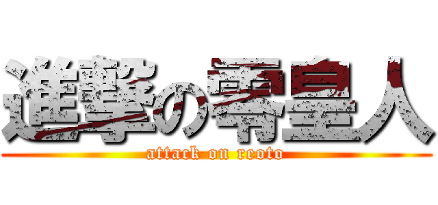 進撃の零皇人 (attack on reoto)