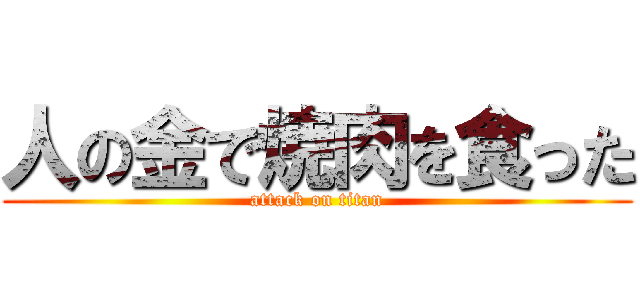 人の金で焼肉を食った (attack on titan)