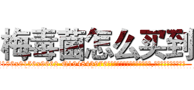 梅毒菌怎么买到 (梅毒菌怎么买到【电.话186x0156x9662-Q194843976林氏药业】我们做的是长期生意,靠的是老客户长期支持
参考消息网2月20日报道 韩媒称，“剩女多、离婚率高的城市，房价一定会上涨。”这是中国经济学家金岩石2016年12月参加在上海举行的房地产相关论坛时说的话。
)