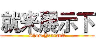 就来展示下 (Show Yourself)