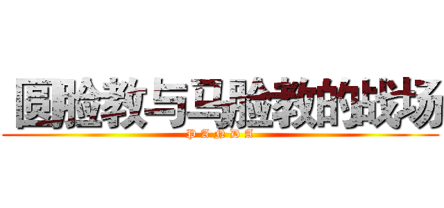  圆脸教与马脸教的战场 (P A N D A)