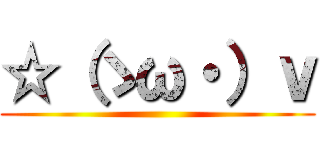 ☆（ゝω・）ｖ ()