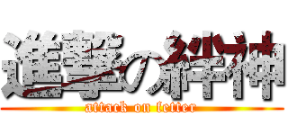 進撃の絆神 (attack on fetter)